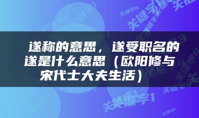 遂称的意思，遂受职名的遂是什么意思（欧阳修与宋代士大夫生活） 
