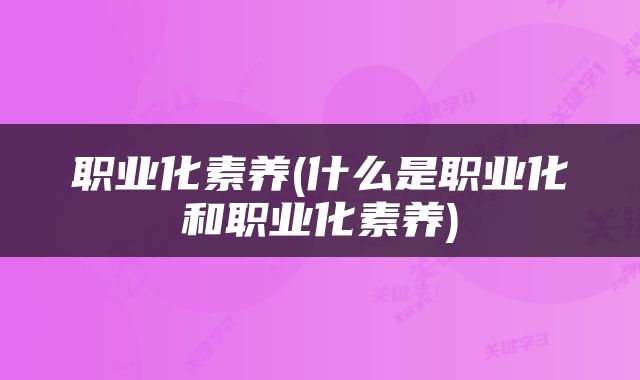 职业化素养(什么是职业化和职业化素养)