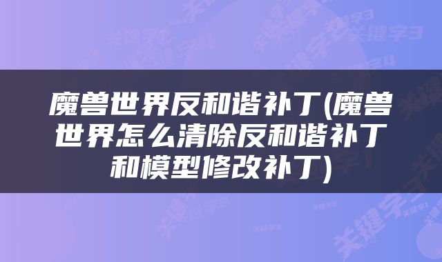 魔兽世界反和谐补丁(魔兽世界怎么清除反和谐补丁和模型修改补丁)