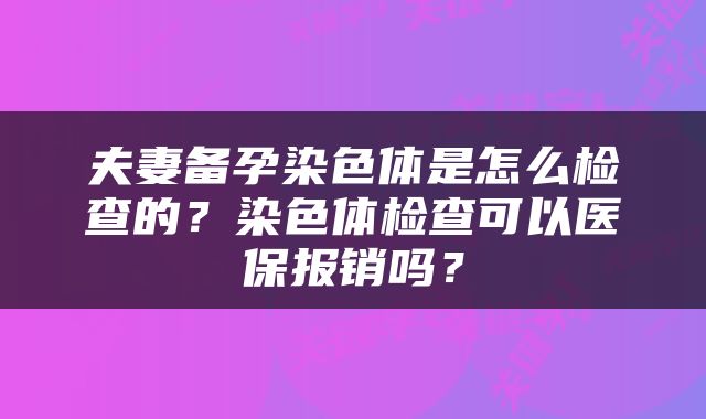 夫妻备孕染色体是怎么检查的？染色体检查可以医保报销吗？