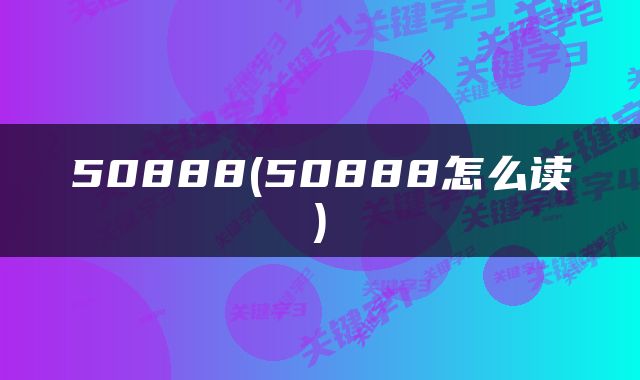 50888(50888怎么读)