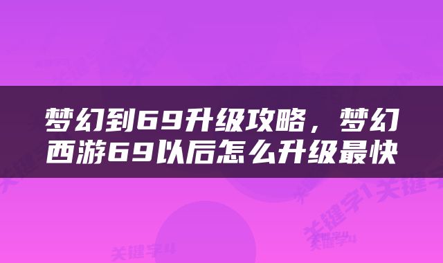 梦幻到69升级攻略，梦幻西游69以后怎么升级最快
