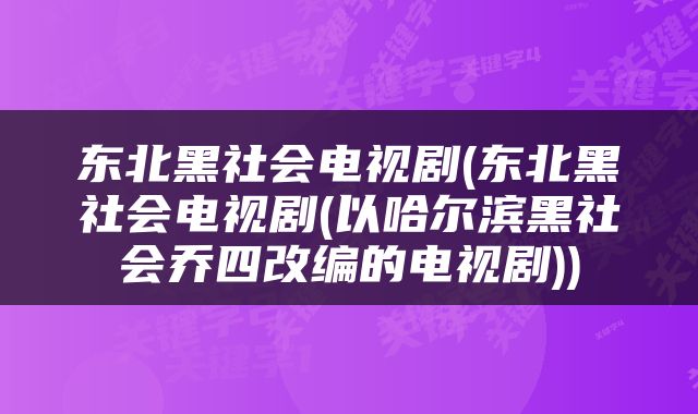 东北黑社会电视剧(东北黑社会电视剧(以哈尔滨黑社会乔四改编的电视剧))