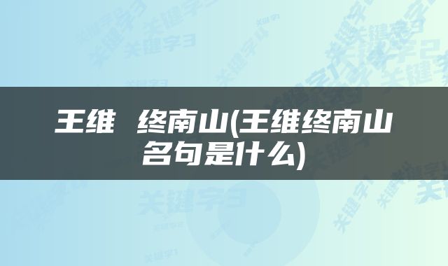 王维 终南山(王维终南山名句是什么)