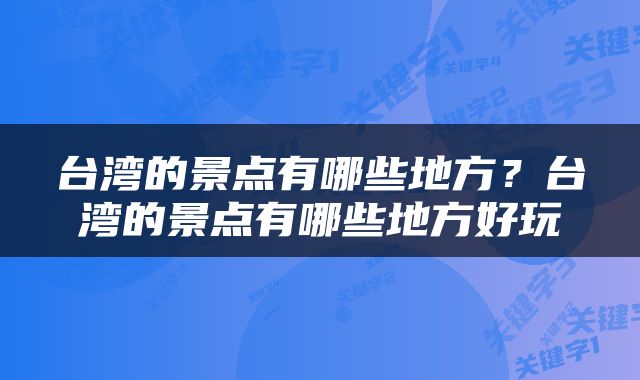 台湾的景点有哪些地方？台湾的景点有哪些地方好玩