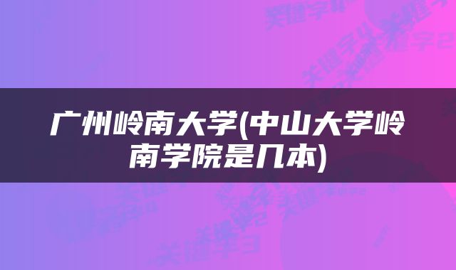 广州岭南大学(中山大学岭南学院是几本)