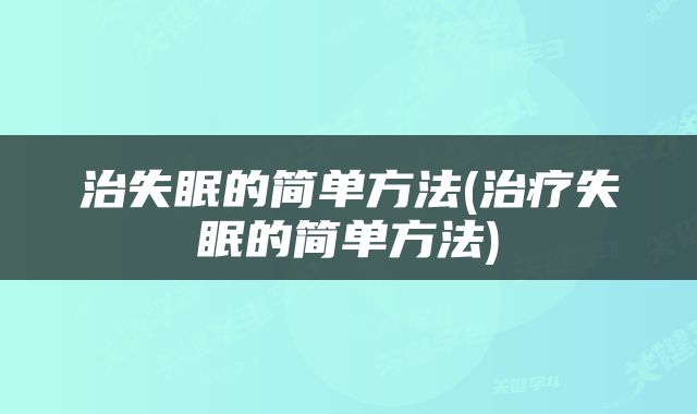 治失眠的简单方法(治疗失眠的简单方法)