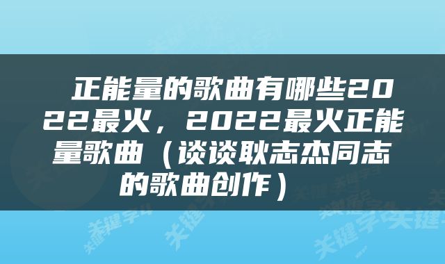  正能量的歌曲有哪些2022最火，2022最火正能量歌曲（谈谈耿志杰同志的歌曲创作） 
