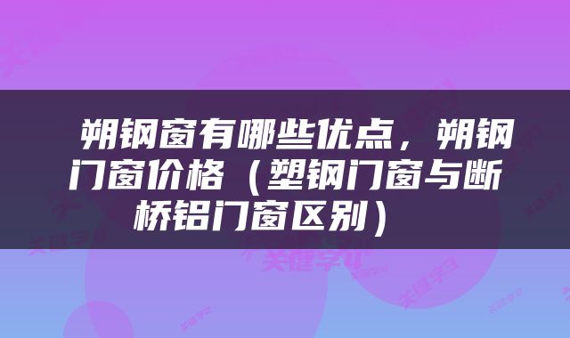  朔钢窗有哪些优点，朔钢门窗价格（塑钢门窗与断桥铝门窗区别） 