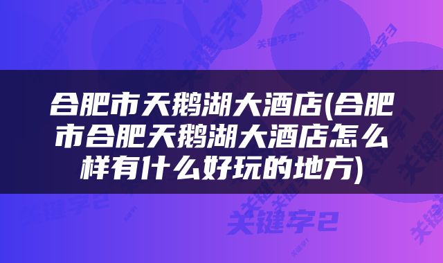合肥市天鹅湖大酒店(合肥市合肥天鹅湖大酒店怎么样有什么好玩的地方)