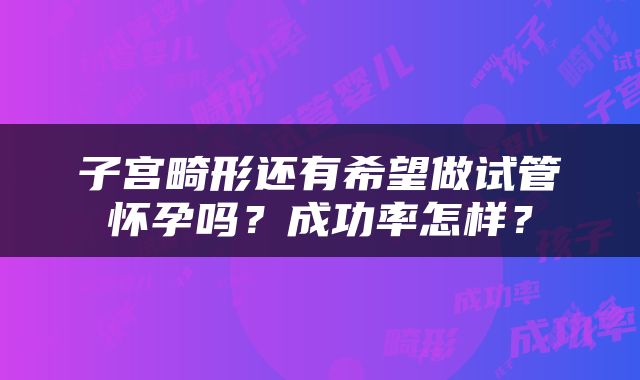 子宫畸形还有希望做试管怀孕吗？成功率怎样？