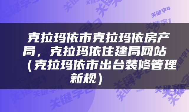  克拉玛依市克拉玛依房产局，克拉玛依住建局网站（克拉玛依市出台装修管理新规） 
