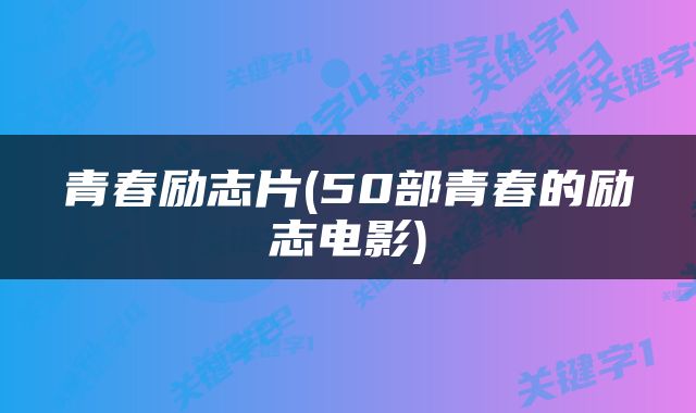 青春励志片(50部青春的励志电影)