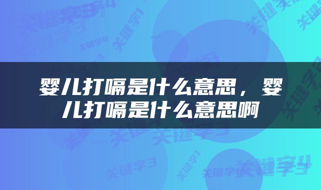 婴儿打嗝是什么意思，婴儿打嗝是什么意思啊