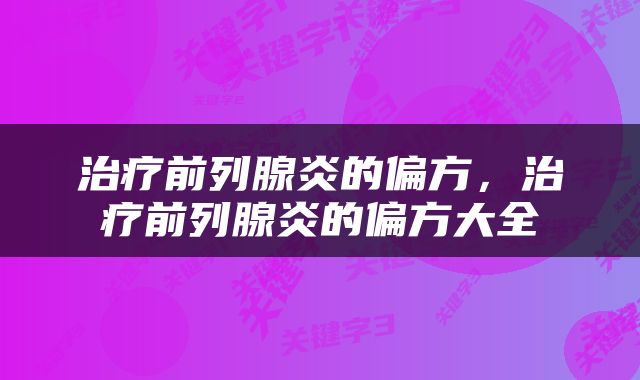 治疗前列腺炎的偏方，治疗前列腺炎的偏方大全