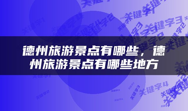 德州旅游景点有哪些，德州旅游景点有哪些地方