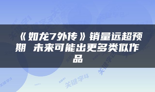 《如龙7外传》销量远超预期 未来可能出更多类似作品