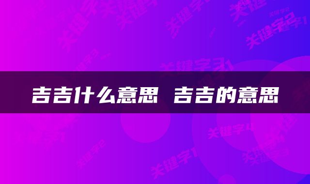 吉吉什么意思 吉吉的意思