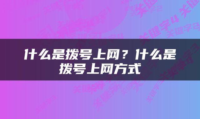 什么是拨号上网？什么是拨号上网方式