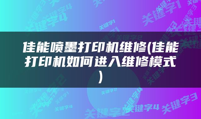 佳能喷墨打印机维修(佳能打印机如何进入维修模式)