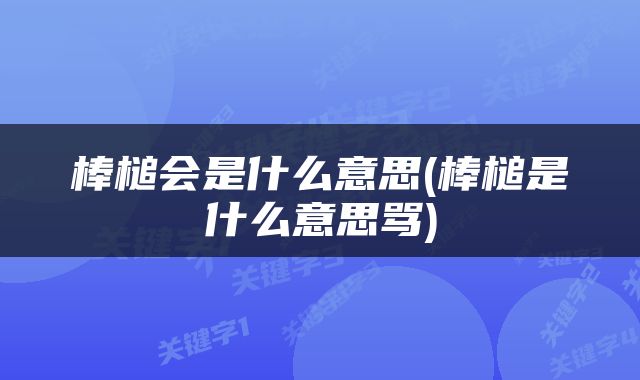 棒槌会是什么意思(棒槌是什么意思骂)