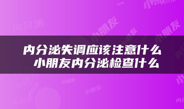 内分泌失调应该注意什么 小朋友内分泌检查什么
