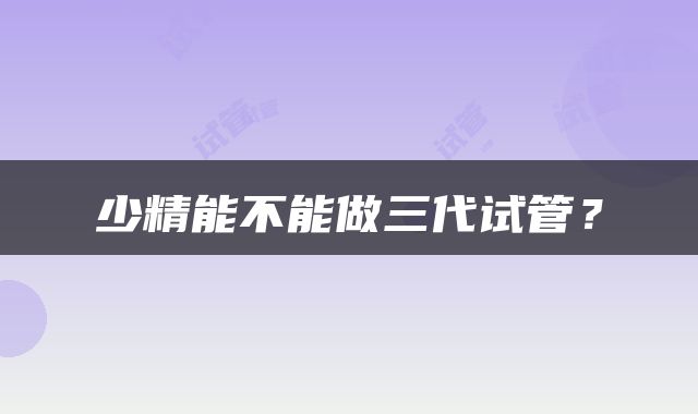 少精能不能做三代试管？