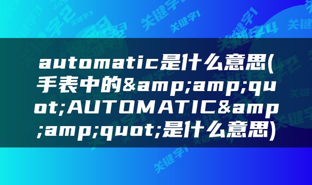 automatic是什么意思(手表中的&amp;quot;AUTOMATIC&amp;quot;是什么意思)