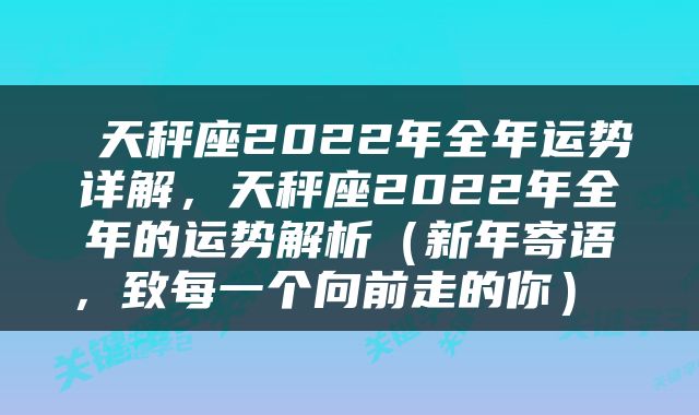  天秤座2022年全年运势详解，天秤座2022年全年的运势解析（新年寄语，致每一个向前走的你） 