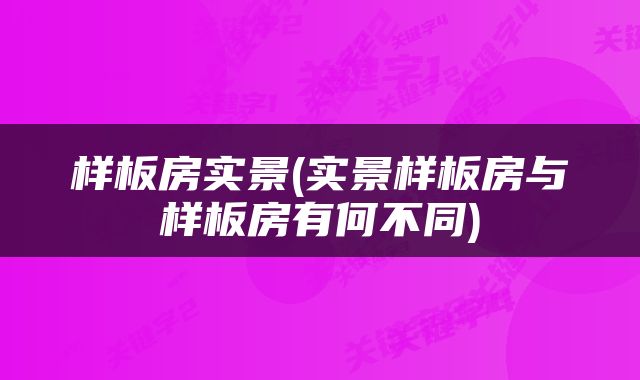 样板房实景(实景样板房与样板房有何不同)