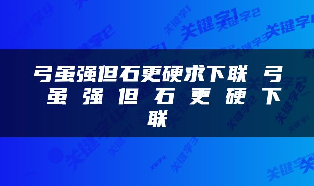 弓虽强但石更硬求下联 弓 虽 强 但 石 更 硬 下联