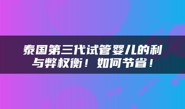 泰国第三代试管婴儿的利与弊权衡！如何节省！