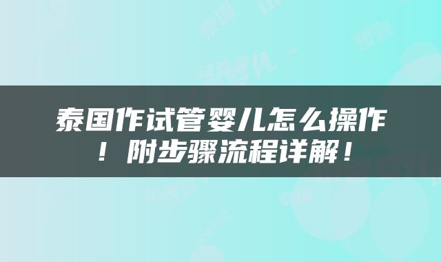 泰国作试管婴儿怎么操作！附步骤流程详解！