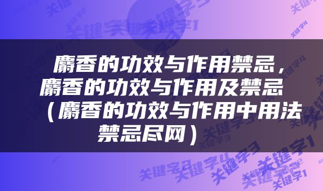  麝香的功效与作用禁忌，麝香的功效与作用及禁忌（麝香的功效与作用中用法禁忌尽网） 