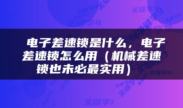  电子差速锁是什么，电子差速锁怎么用（机械差速锁也未必最实用） 