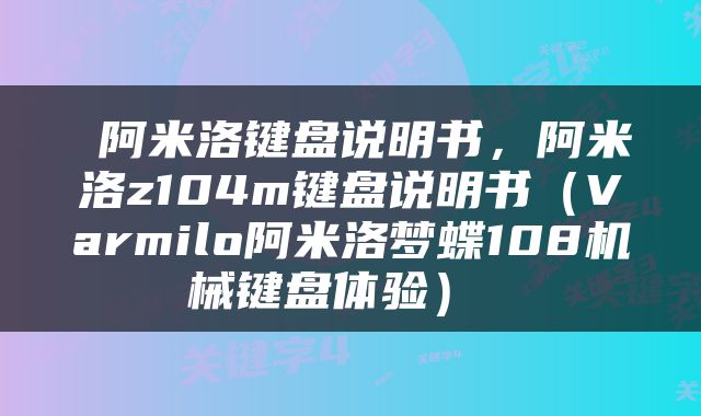  阿米洛键盘说明书，阿米洛z104m键盘说明书（Varmilo阿米洛梦蝶108机械键盘体验） 