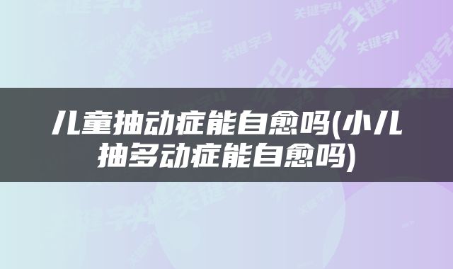 儿童抽动症能自愈吗(小儿抽多动症能自愈吗)