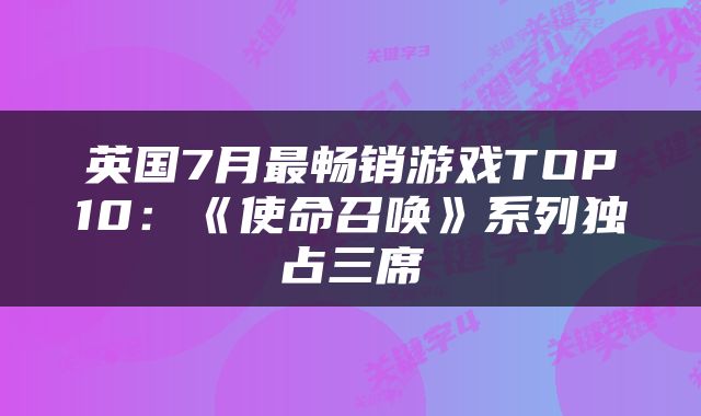 英国7月最畅销游戏TOP10：《使命召唤》系列独占三席