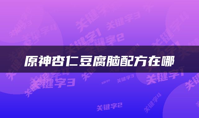 原神杏仁豆腐脑配方在哪