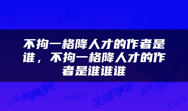 不拘一格降人才的作者是谁，不拘一格降人才的作者是谁谁谁