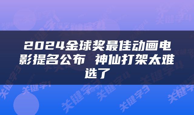 2024金球奖最佳动画电影提名公布 神仙打架太难选了
