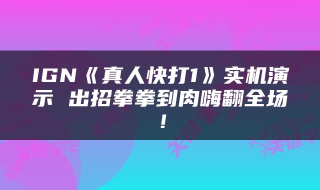 IGN《真人快打1》实机演示 出招拳拳到肉嗨翻全场！