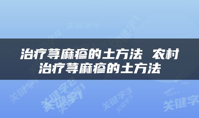 治疗荨麻疹的土方法 农村治疗荨麻疹的土方法