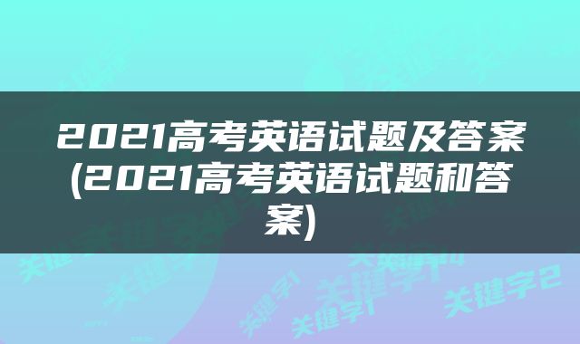 2021高考英语试题及答案(2021高考英语试题和答案)