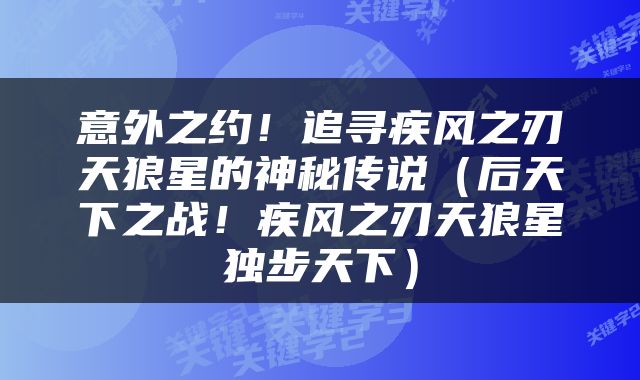 意外之约！追寻疾风之刃天狼星的神秘传说（后天下之战！疾风之刃天狼星独步天下）