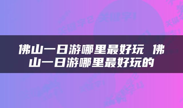 佛山一日游哪里最好玩 佛山一日游哪里最好玩的