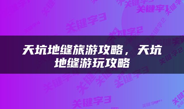 天坑地缝旅游攻略，天坑地缝游玩攻略