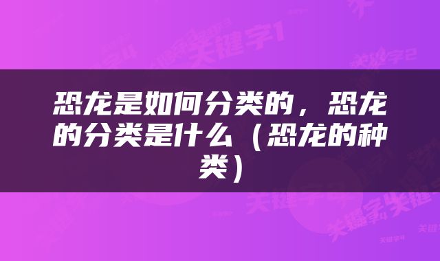 恐龙是如何分类的，恐龙的分类是什么（恐龙的种类）