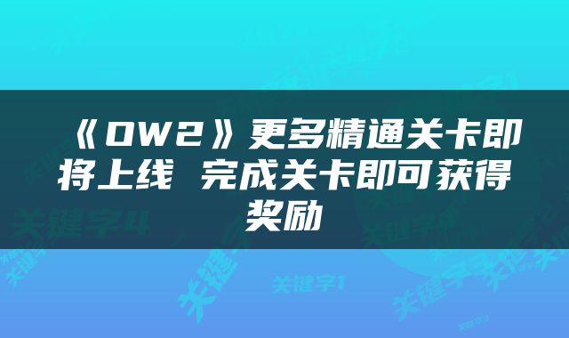 《OW2》更多精通关卡即将上线 完成关卡即可获得奖励