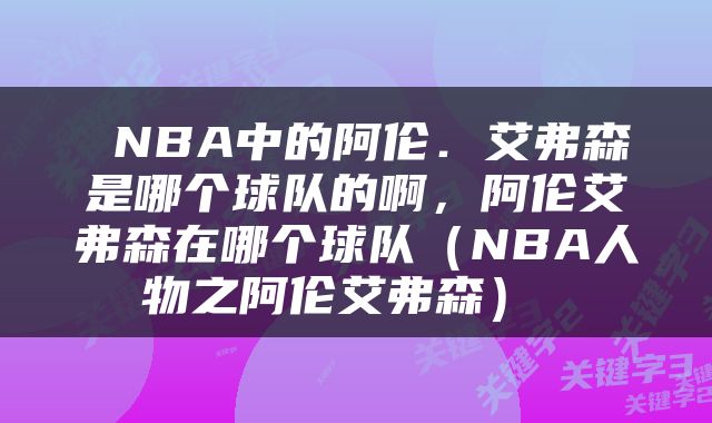  NBA中的阿伦．艾弗森是哪个球队的啊，阿伦艾弗森在哪个球队（NBA人物之阿伦艾弗森） 
